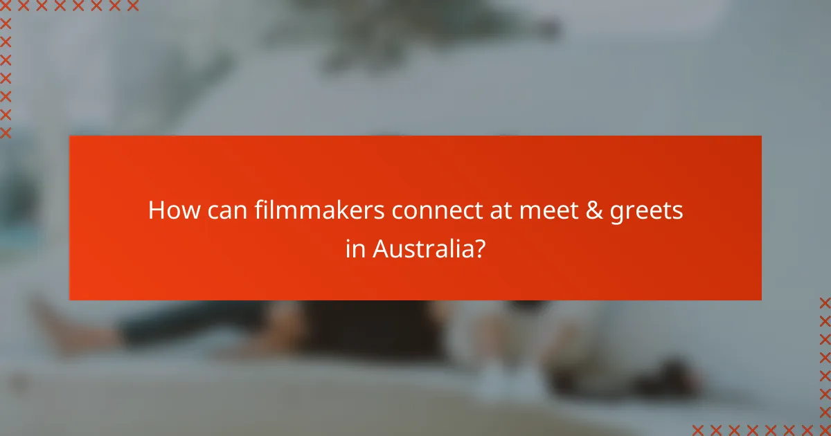 How can filmmakers connect at meet & greets in Australia?