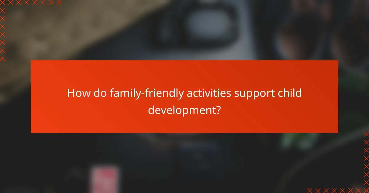 How do family-friendly activities support child development?