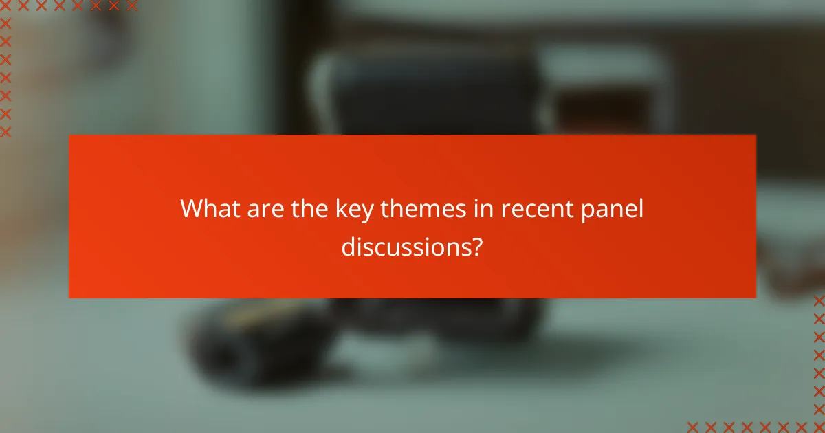 What are the key themes in recent panel discussions?