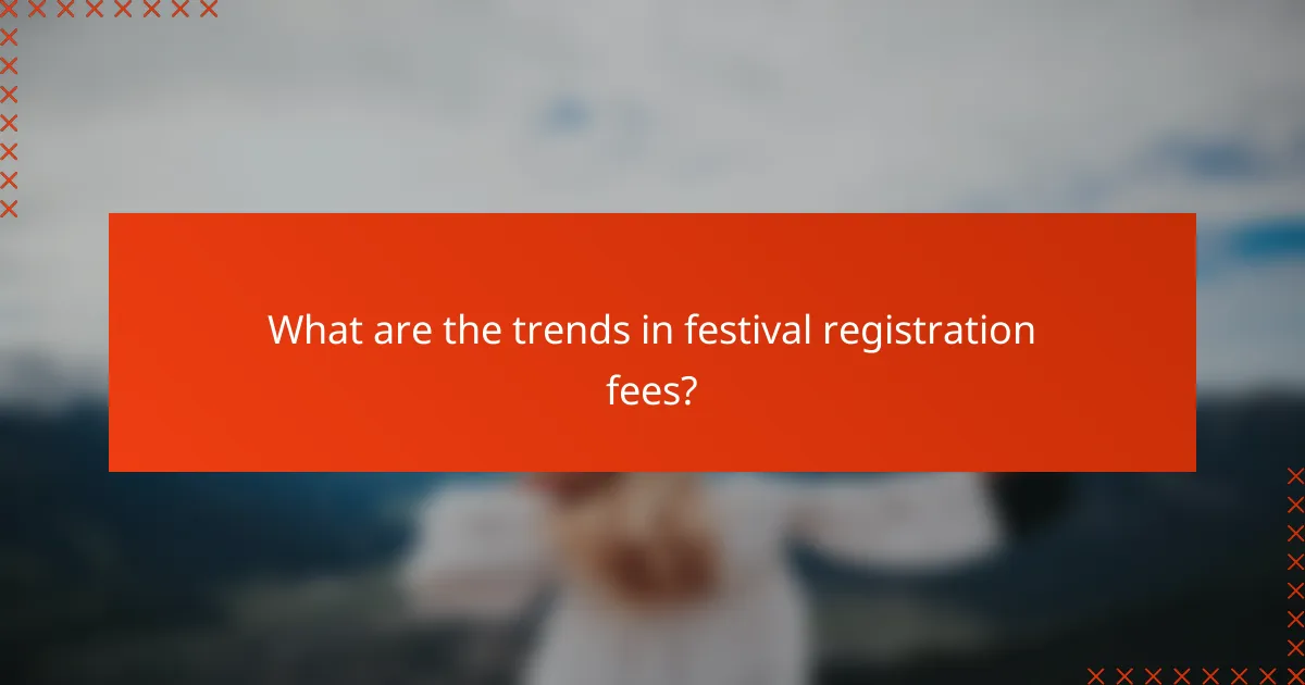 What are the trends in festival registration fees?