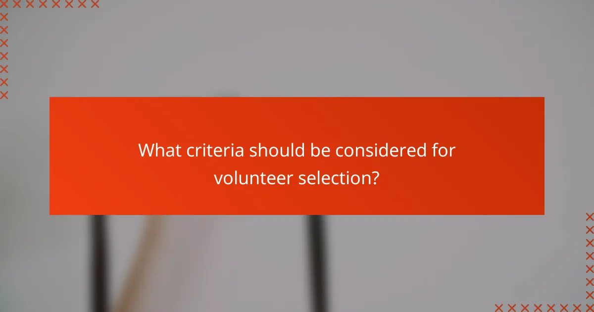 What criteria should be considered for volunteer selection?