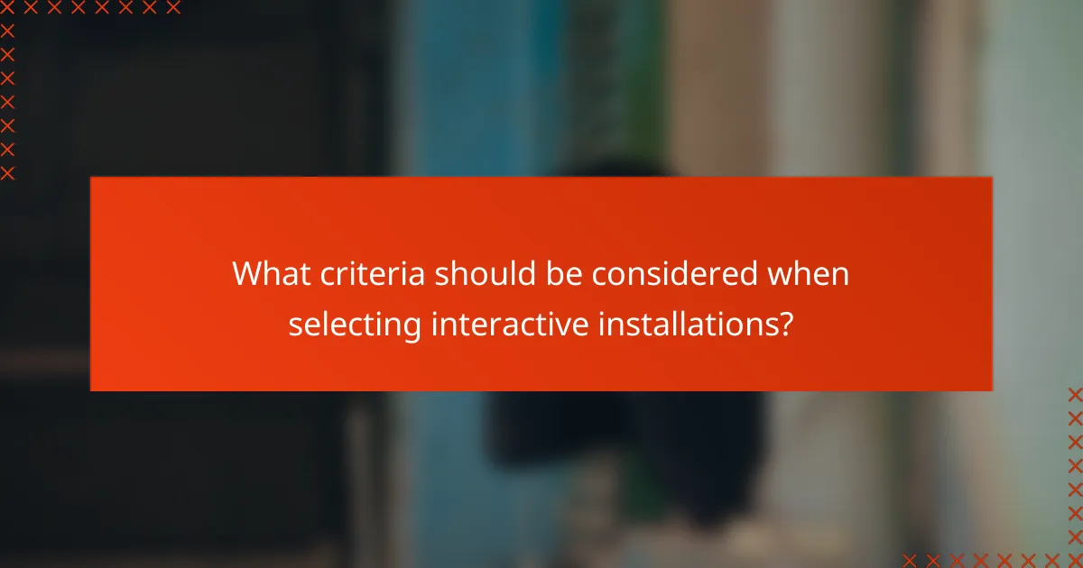 What criteria should be considered when selecting interactive installations?