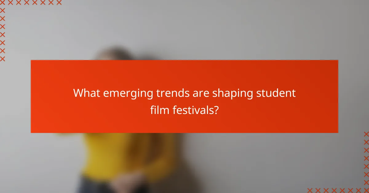 What emerging trends are shaping student film festivals?