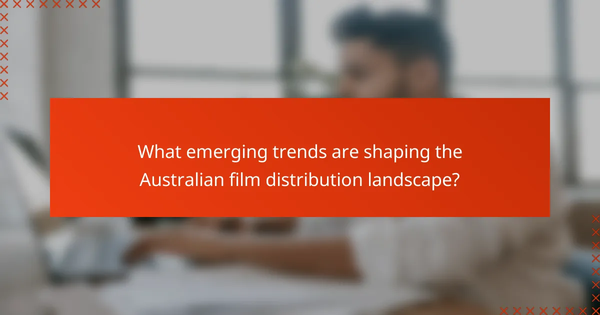 What emerging trends are shaping the Australian film distribution landscape?
